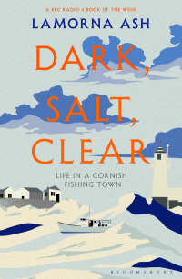 Dark, Salt, Clear: Life in a Cornish Fishing Town by Lamorna Ash