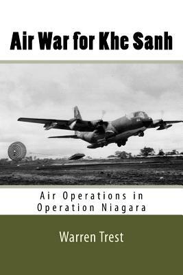 Air War for Khe Sanh: Air Operations in Operation Niagara by Warren Trest, U. S. Air Force