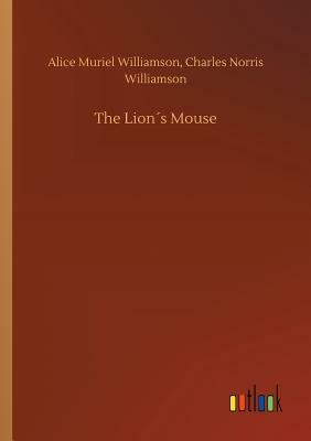 The Lion´s Mouse by Alice Muriel Williamson, Charles Norris Williamson