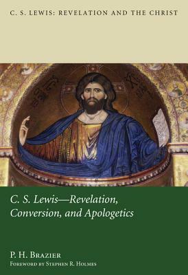 C.S. Lewis: Revelation, Conversion, and Apologetics by P. H. Brazier