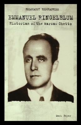 Emmanuel Ringelblum: Historian of the Warsaw Ghetto by Mark Beyer