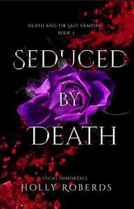 Seduced by Death: Death and the Last Vampire by Holly Roberds