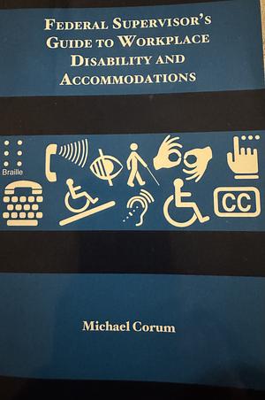 Federal Supervisor's Guide To Workplace Disability and Accommodations  by Michael Corum