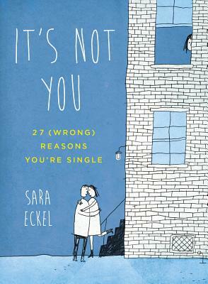 It's Not You: 27 (Wrong) Reasons You're Single by Sara Eckel