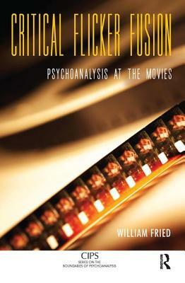 Critical Flicker Fusion: Psychoanalysis at the Movies by William Fried