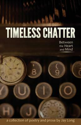 Timeless Chatter Between the Heart and Mind by Jay Long