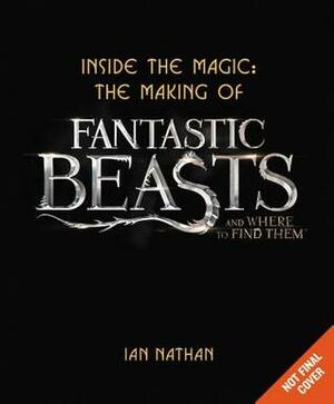 Inside the Magic: The Making of Fantastic Beasts and Where to Find Them by Ian Nathan