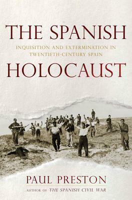 The Spanish Holocaust: Inquisition and Extermination in Twentieth-Century Spain by Paul Preston