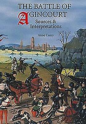 The Battle of Agincourt: Sources and Interpretations by Anne Curry