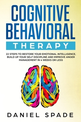 Cognitive Behavioral Therapy: 22 Steps to Restore your Emotional Intelligence, Build up your Self Discipline adn Improve Anger Management in 4 Week by Daniel Spade