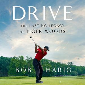Drive: The Lasting Legacy of Tiger Woods by Bob Harig