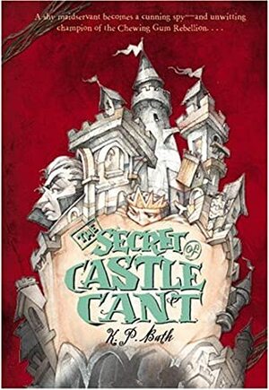 The Secret of Castle Cant: Being an Account of the Remarkable Adventures of Lucy Wickwright, Maidservant and Spy by K.P. Bath