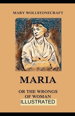 Maria: or, The Wrongs of Woman ILLUSTRATED by Mary Wollstonecraft