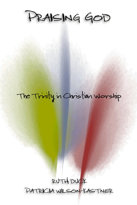 Praising God: The Trinity in Christian Worship by Ruth C. Duck, Patricia Wilson-Kastner