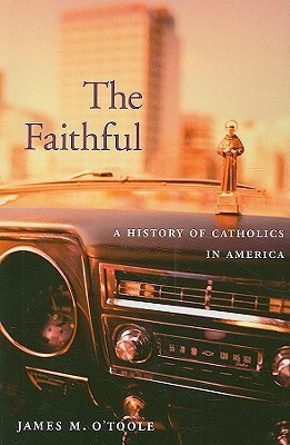 The Faithful: A History of Catholics in America by James M. O'Toole
