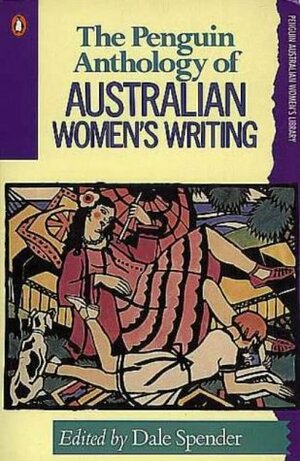 The Penguin Anthology of Australian Women's Writing by Dale Spender