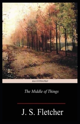 The Middle of Things Illustrated by J. S. Fletcher