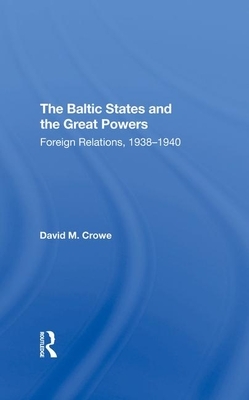 The Baltic States and the Great Powers: Foreign Relations, 19381940 by David Crowe