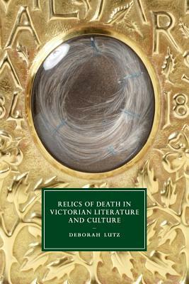 Relics of Death in Victorian Literature and Culture by Deborah Lutz