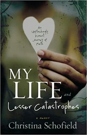 My Life and Lesser Catastrophes: An Unflinchingly Honest Journey of Faith by Christina Schofield