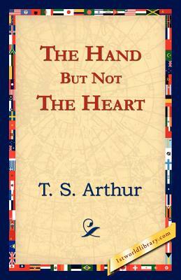 The Hand But Not the Heart by T. S. Arthur
