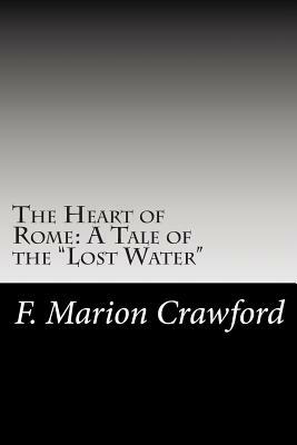 The Heart of Rome: A Tale of the "Lost Water" by F. Marion Crawford