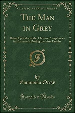 The Man in Grey: Being Episodes of the Chovan Conspiracies in Normandy During the First Empire by Baroness Orczy