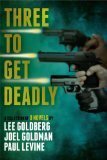 Three To Get Deadly by Joel Goldman, Lee Goldberg, Paul Levine