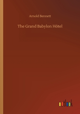 The Grand Babylon Hôtel by Arnold Bennett