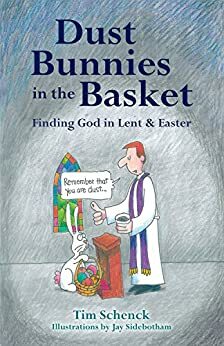 Dust Bunnies in the Basket: Finding God in Lent & Easter by Tim Schenck