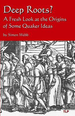 Deep Roots?: A Fresh Look at the Origins of Some Quaker Ideas by Simon Webb