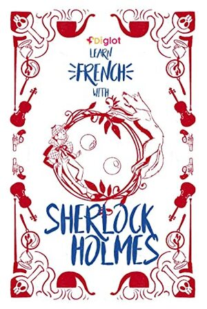 Learn French With Sherlock Holmes : A Beginner Diglot Story, includes Study In Scarlet and The Hound Of The Baskervilles by Diglot Enterprise, Arthur Conan Doyle