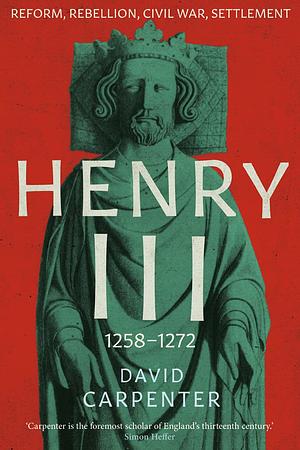 Henry III: Reform, Rebellion, Civil War, Settlement, 1258-1272 by David Carpenter