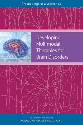 Developing Multimodal Therapies for Brain Disorders: Proceedings of a Workshop by National Academies of Sciences Engineeri, Board on Health Sciences Policy, Health and Medicine Division