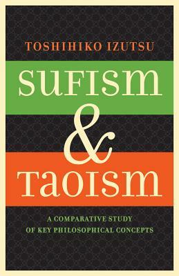 Sufism and Taoism: A Comparative Study of Key Philosophical Concepts by Toshihiko Izutsu