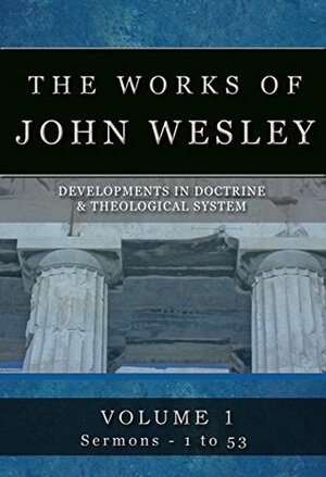 The Complete Works of John Wesley: Volume 1, Sermons 1-53 (The Compete Works of John Wesley) by John Wesley