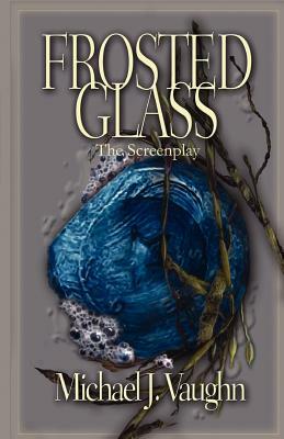 Frosted Glass: The Screenplay by Michael J. Vaughn