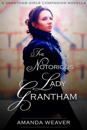 The Notorious Lady Grantham by Amanda Weaver