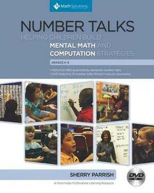 Number Talks, Grades K-5: Helping Children Build Mental Math and Computation Strategies by Sherry Parrish