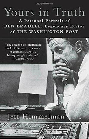 Yours in Truth: A Personal Portrait of Ben Bradlee, Legendary Editor of the Washington Post by Jeff Himmelman