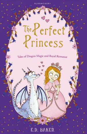 The Perfect Princess: Tales of Dragon Magic and Royal Romance by E.D. Baker