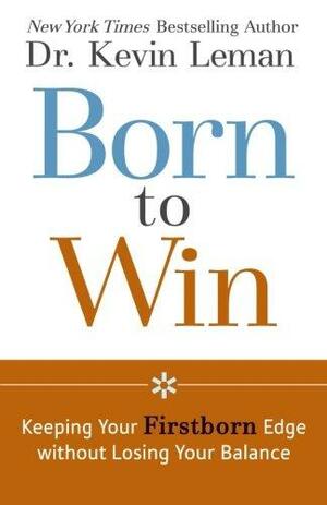 Born to Win: Keeping Your Firstborn Edge without Losing Your Balance by Kevin Leman