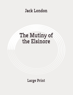 The Mutiny of the Elsinore: Large Print by Jack London