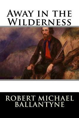 Away in the Wilderness by Robert Michael Ballantyne