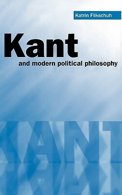 Kant and Modern Political Philosophy by Katrin Flikschuh