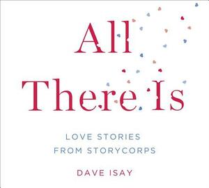 All There Is: Love Stories from Storycorps by David Isay