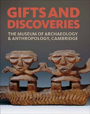Gifts and Discoveries: The Museum of Archaeology &amp; Anthropology, Cambridge by Mark Elliot, Nicholas Thomas