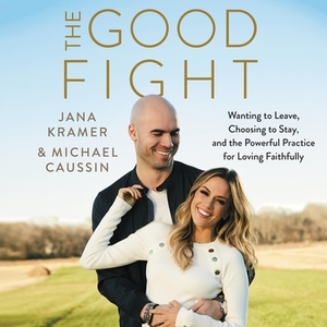 The Good Fight: Wanting to Leave, Choosing to Stay, and the Powerful Practice for Loving Faithfully by 