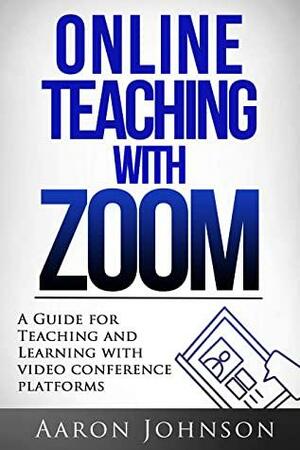 Online Teaching with Zoom: A Guide for Teaching and Learning with Videoconference Platforms by Aaron Johnson