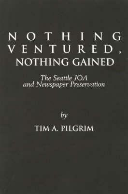 Nothing Ventured, Nothing Gained: The Seattle Joa and Newspaper Preservation by Tim A. Pilgrim
